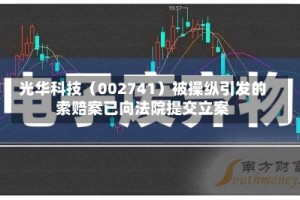 光华科技（002741）被操纵引发的索赔案已向法院提交立案