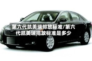 第六代凯美瑞排放标准/第六代凯美瑞排放标准是多少