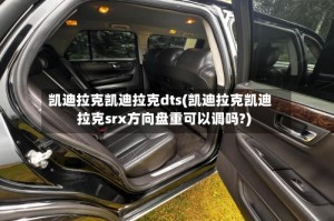 凯迪拉克凯迪拉克dts(凯迪拉克凯迪拉克srx方向盘重可以调吗?)