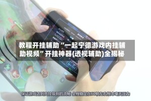 教程开挂辅助“一起宁德游戏内挂辅助视频”开挂神器{透视辅助}全揭秘