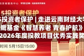 515投资者保护 | 走进云南财经大学，金鹰基金《智慧养老 青春护航》荣获2026年度投教项目优秀实践奖