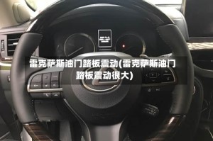 雷克萨斯油门踏板震动(雷克萨斯油门踏板震动很大)