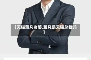【天猫蒋凡老婆,蒋凡是天猫总裁吗】