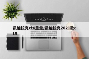 凯迪拉克ct6重量/凯迪拉克2021款ct5