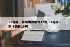 31省区市新增确诊病例12例/31省区市新增确诊10例