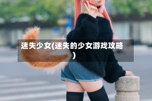 迷失少女(迷失的少女游戏攻略)