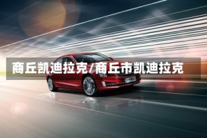 商丘凯迪拉克/商丘市凯迪拉克