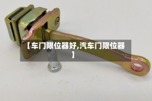 【车门限位器好,汽车门限位器】