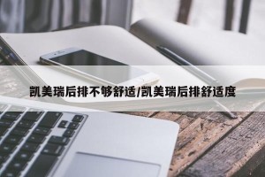 凯美瑞后排不够舒适/凯美瑞后排舒适度