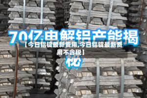 【今日铝锭最新费用,今日铝锭最新费用不含税】