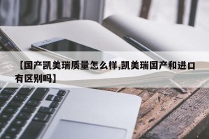 【国产凯美瑞质量怎么样,凯美瑞国产和进口有区别吗】