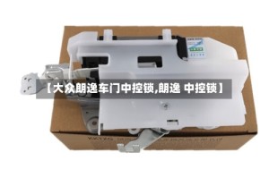 【大众朗逸车门中控锁,朗逸 中控锁】