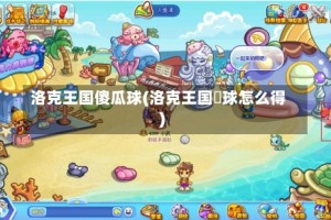 洛克王国傻瓜球(洛克王国蔴球怎么得)