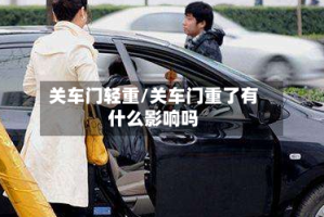 关车门轻重/关车门重了有什么影响吗