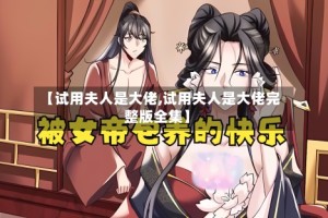 【试用夫人是大佬,试用夫人是大佬完整版全集】