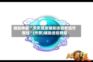 辅助神器“ 天天微友辅助透视教程作弊挂”(作弊)辅助透视教程