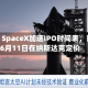 报道：SpaceX加速IPO时间表，目标6月11日在纳斯达克定价