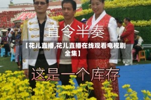 【花儿直播,花儿直播在线观看电视剧全集】