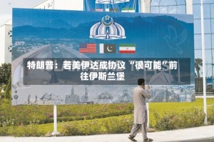 特朗普：若美伊达成协议 “很可能”前往伊斯兰堡