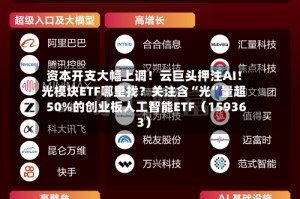 资本开支大幅上调！云巨头押注AI！光模块ETF哪里找？关注含“光”量超50%的创业板人工智能ETF（159363）