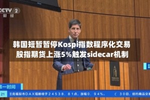 韩国短暂暂停Kospi指数程序化交易 股指期货上涨5%触发sidecar机制