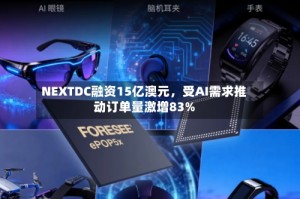 NEXTDC融资15亿澳元，受AI需求推动订单量激增83%