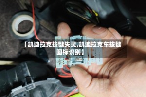【凯迪拉克按键失灵,凯迪拉克车按键图标识别】