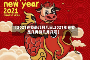 【2021春节是几月几日,2021年春节是几月份几月几号】