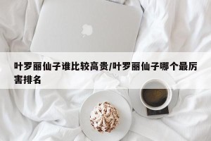 叶罗丽仙子谁比较高贵/叶罗丽仙子哪个最厉害排名