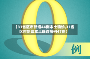 【31省区市新增44例本土确诊,31省区市新增本土确诊病例47例】