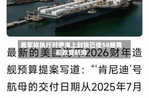 美军称执行对伊海上封锁已使58艘商船改变航向