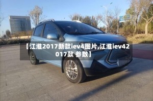 【江淮2017新款iev4图片,江淮iev42017款 参数】