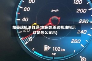 凯美瑞机油灯亮(丰田凯美瑞机油指示灯是怎么显示)