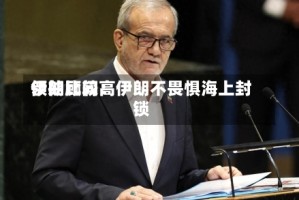 伊朗比较高领袖顾问：伊朗不畏惧海上封锁