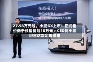 27.98万元起，小鹏GX上市！正式售价低于预售价超10万元，CEO何小鹏坦言这次定价很难