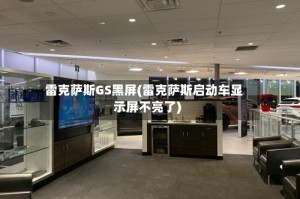 雷克萨斯GS黑屏(雷克萨斯启动车显示屏不亮了)