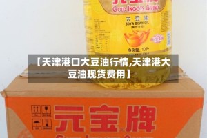 【天津港口大豆油行情,天津港大豆油现货费用】