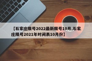 【石家庄限号2022最新限号10月,石家庄限号2021年时间表10月份】