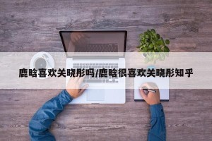 鹿晗喜欢关晓彤吗/鹿晗很喜欢关晓彤知乎