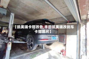 【凯美瑞卡钳改色,丰田凯美瑞改刹车卡钳图片】
