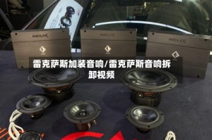 雷克萨斯加装音响/雷克萨斯音响拆卸视频