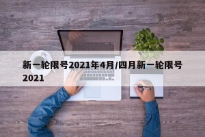 新一轮限号2021年4月/四月新一轮限号2021