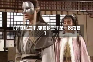 【郭襄张三丰,郭襄张三丰第一次见面】