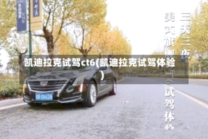凯迪拉克试驾ct6(凯迪拉克试驾体验)