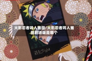 火影忍者鸣人雏田/火影忍者鸣人雏田剧场版是哪个