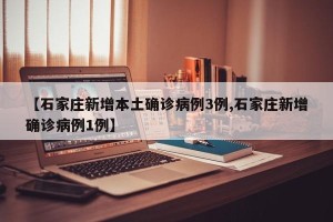 【石家庄新增本土确诊病例3例,石家庄新增确诊病例1例】
