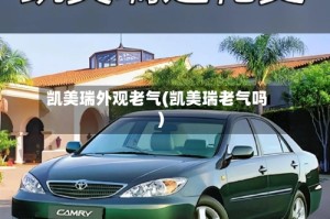 凯美瑞外观老气(凯美瑞老气吗)