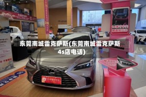 东莞南城雷克萨斯(东莞南城雷克萨斯4s店电话)