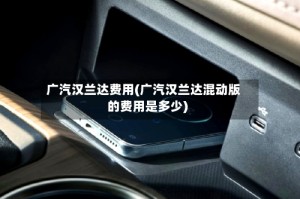 广汽汉兰达费用(广汽汉兰达混动版的费用是多少)
