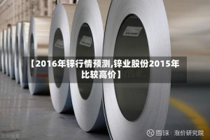 【2016年锌行情预测,锌业股份2015年比较高价】